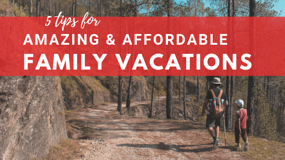 5 Tips for Amazing & Affordable Family Vacations